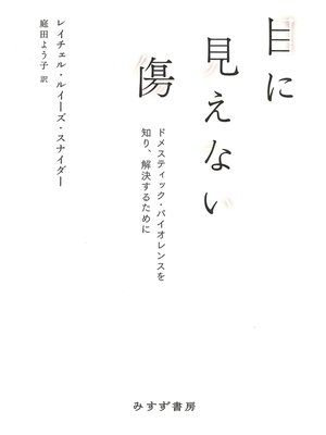 cover image of 目に見えない傷――ドメスティック・バイオレンスを知り、解決するために